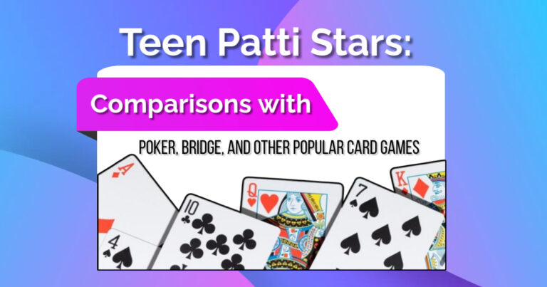 Teen Patti Stars: Comparisons with Poker, Bridge, and Other Popular Card Games