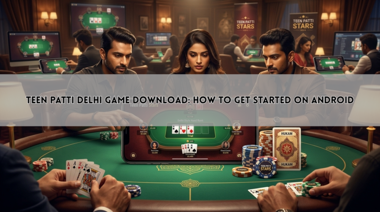Teen Patti Delhi Game Download: How to Get Started on Android